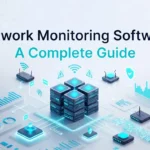 Network Monitoring Software: A Complete Guide