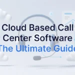 Cloud Based Call Center Software: The Ultimate Guide